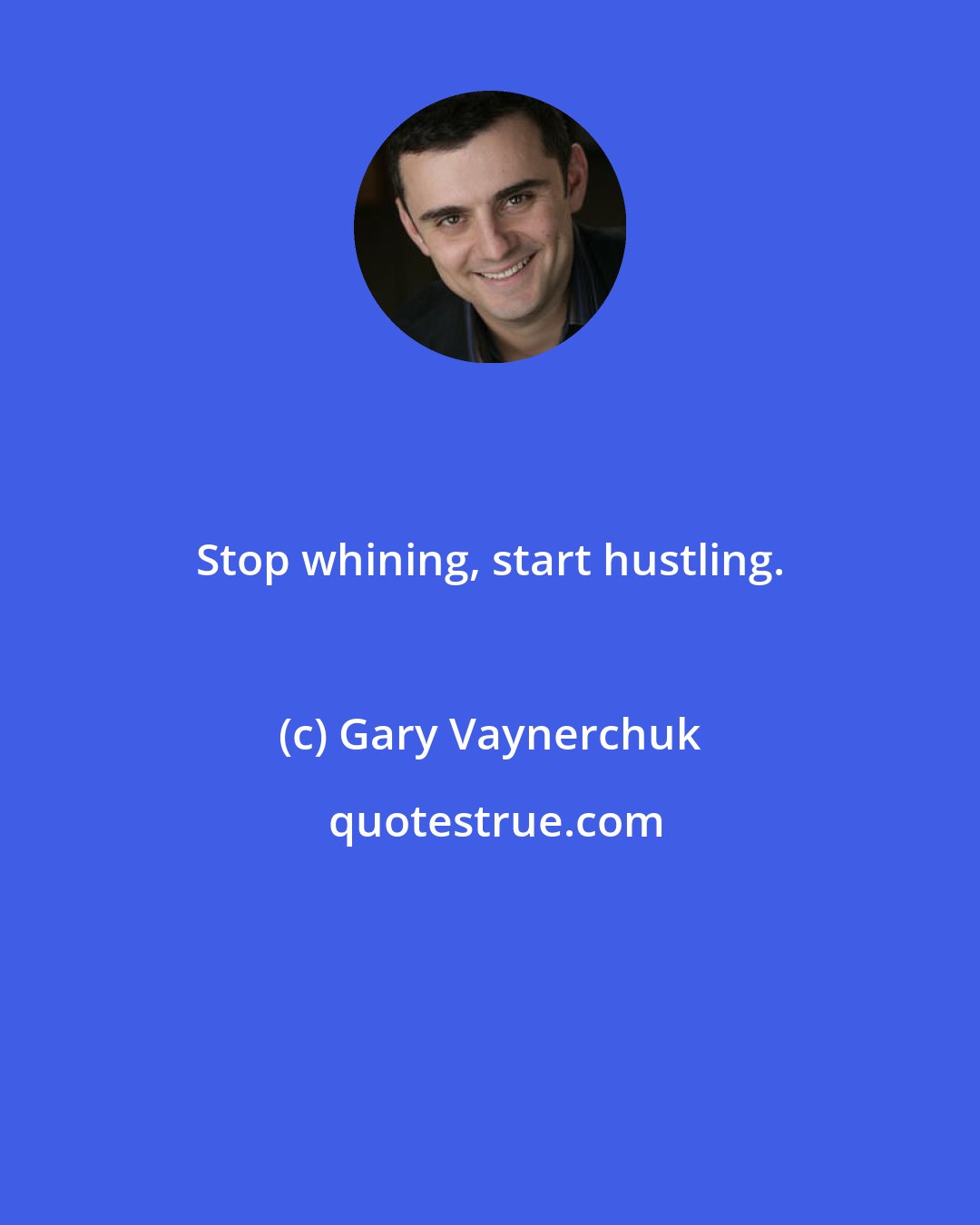 Gary Vaynerchuk: Stop whining, start hustling.