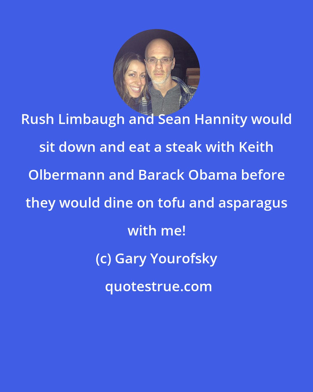 Gary Yourofsky: Rush Limbaugh and Sean Hannity would sit down and eat a steak with Keith Olbermann and Barack Obama before they would dine on tofu and asparagus with me!