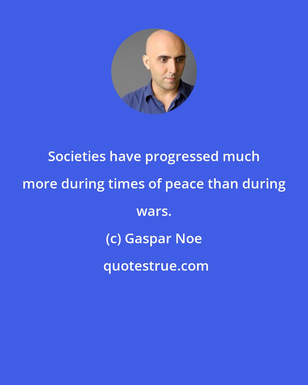 Gaspar Noe: Societies have progressed much more during times of peace than during wars.