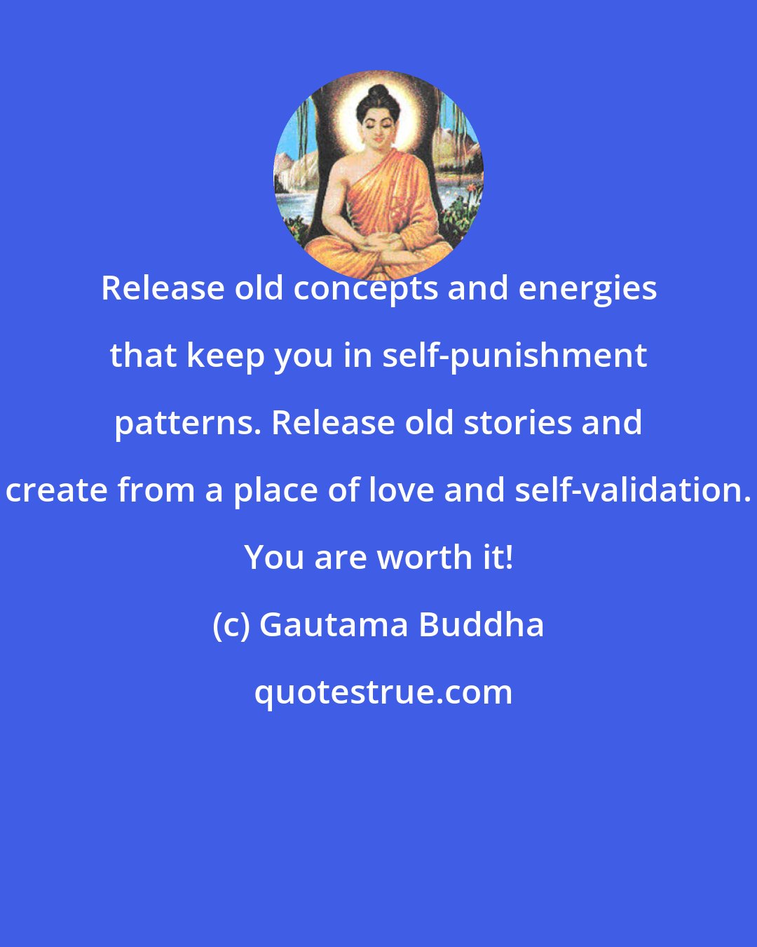Gautama Buddha: Release old concepts and energies that keep you in self-punishment patterns. Release old stories and create from a place of love and self-validation. You are worth it!