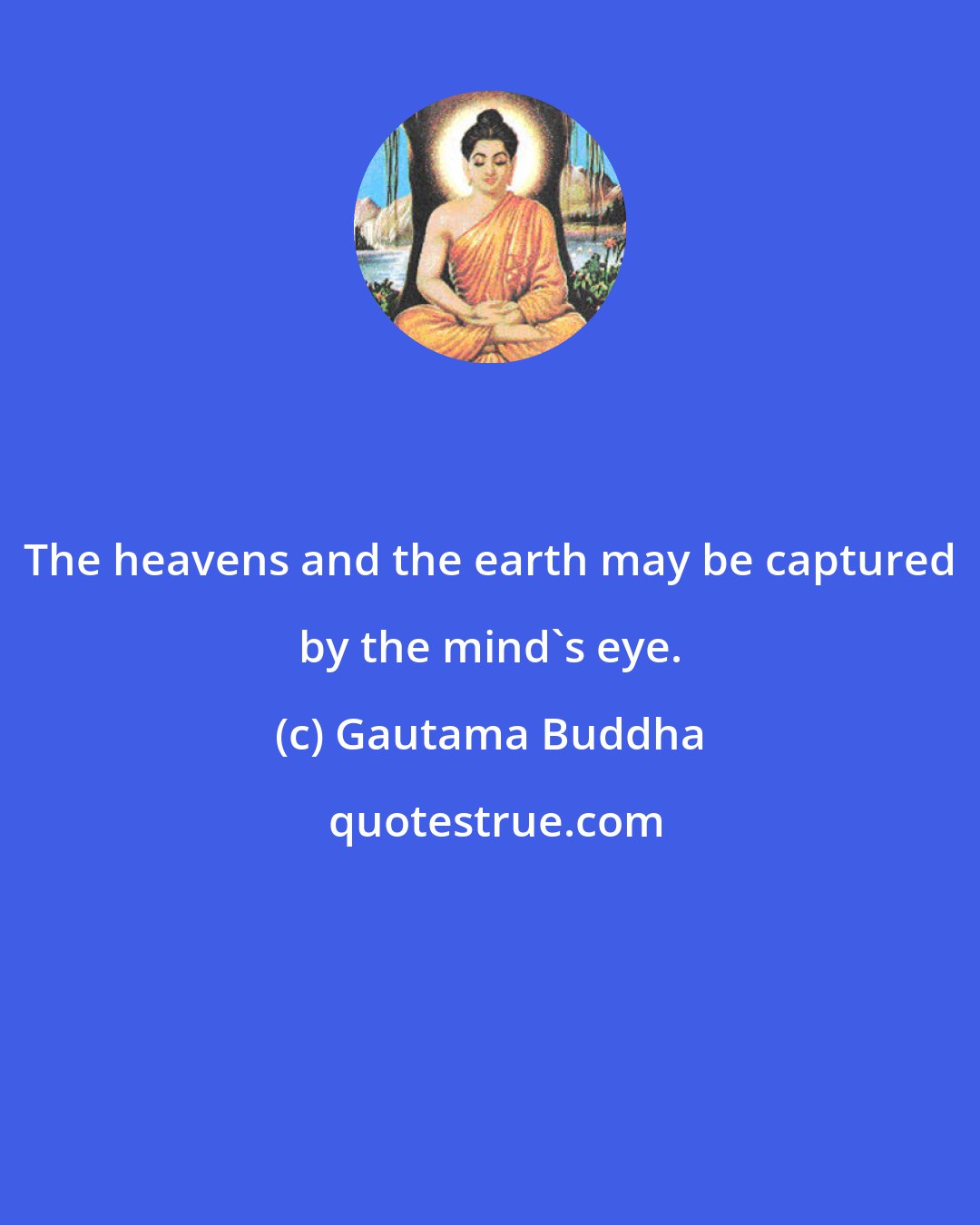 Gautama Buddha: The heavens and the earth may be captured by the mind's eye.