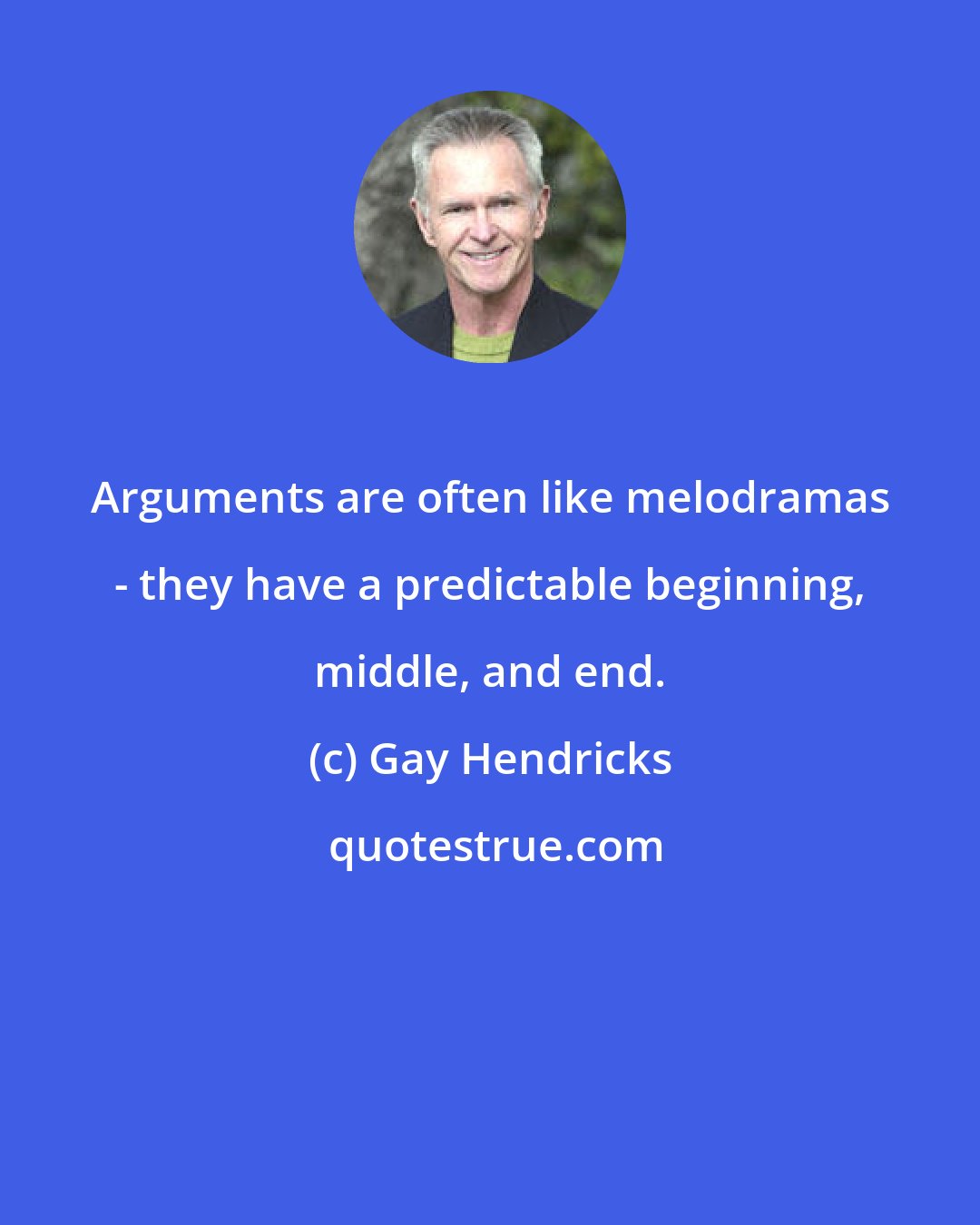 Gay Hendricks: Arguments are often like melodramas - they have a predictable beginning, middle, and end.