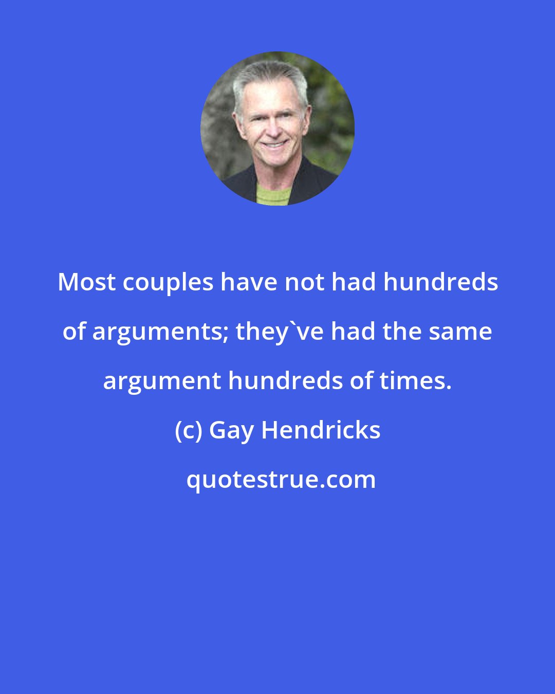 Gay Hendricks: Most couples have not had hundreds of arguments; they've had the same argument hundreds of times.