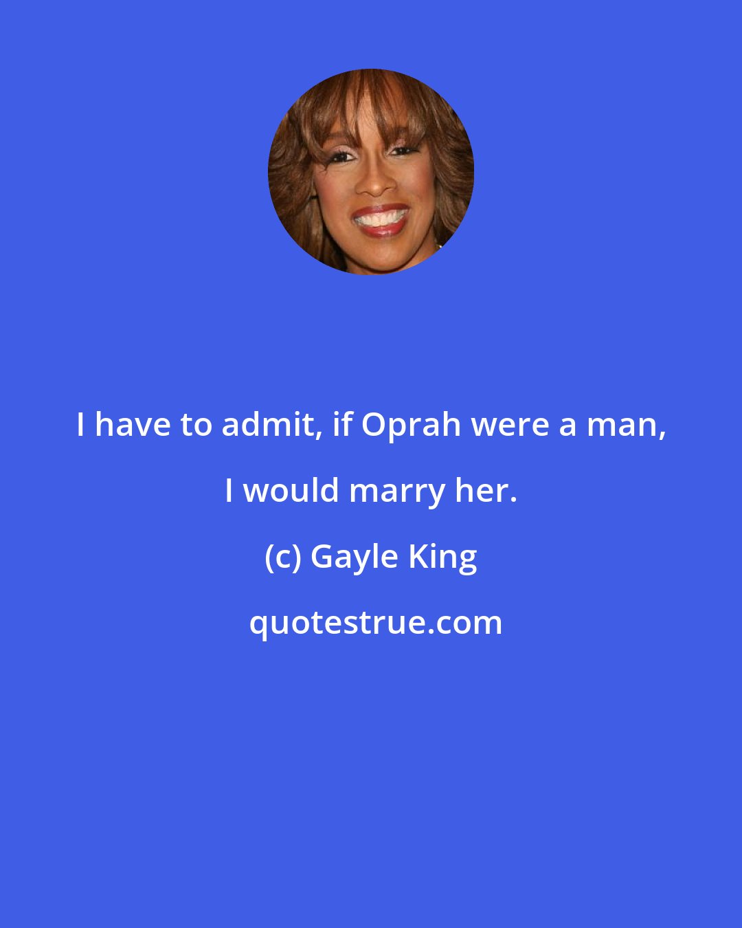 Gayle King: I have to admit, if Oprah were a man, I would marry her.