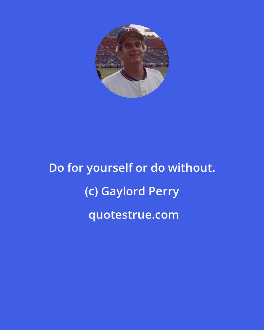 Gaylord Perry: Do for yourself or do without.