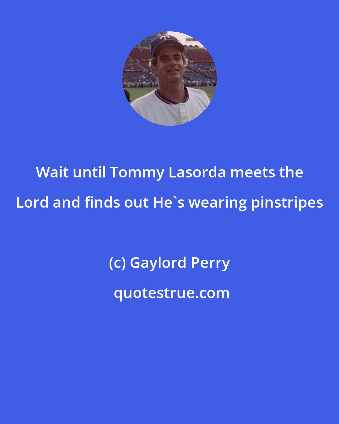 Gaylord Perry: Wait until Tommy Lasorda meets the Lord and finds out He's wearing pinstripes