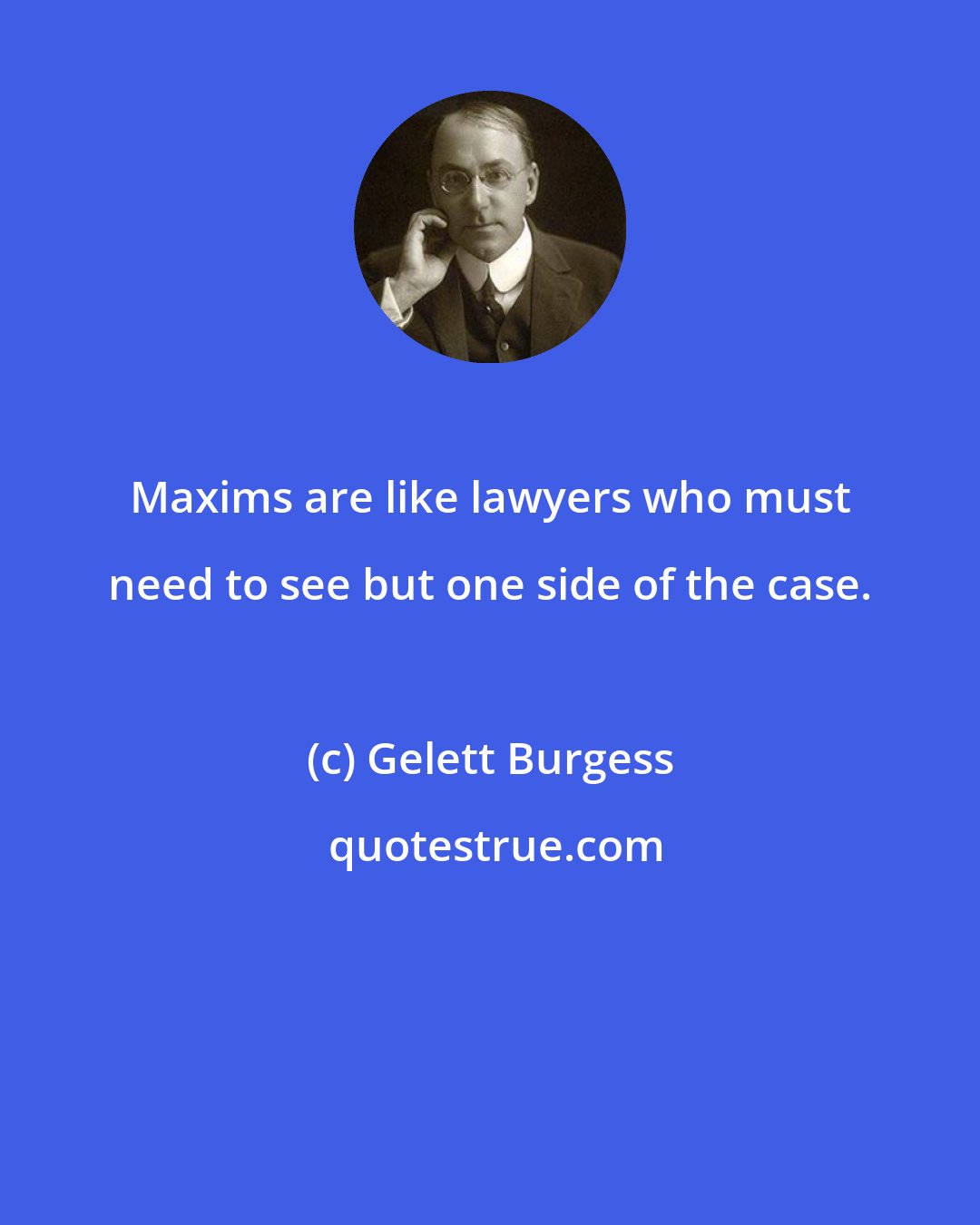 Gelett Burgess: Maxims are like lawyers who must need to see but one side of the case.