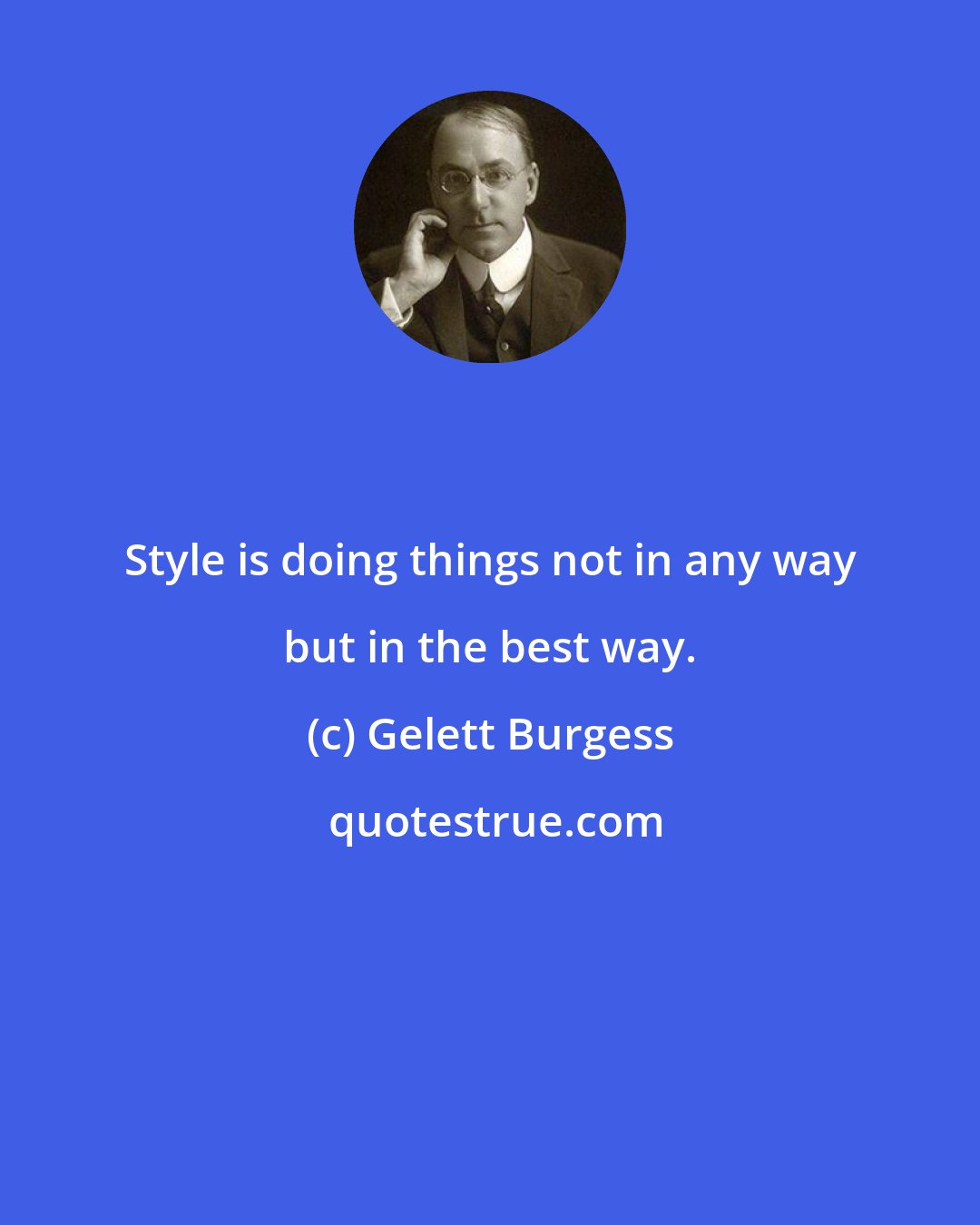 Gelett Burgess: Style is doing things not in any way but in the best way.