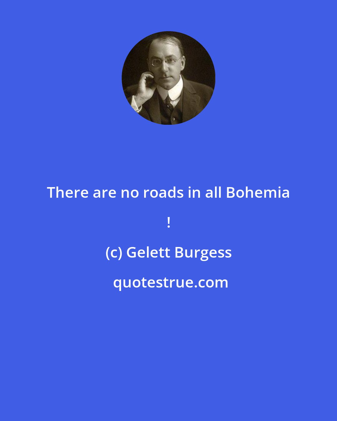 Gelett Burgess: There are no roads in all Bohemia !