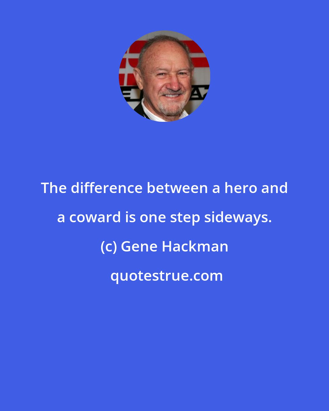 Gene Hackman: The difference between a hero and a coward is one step sideways.