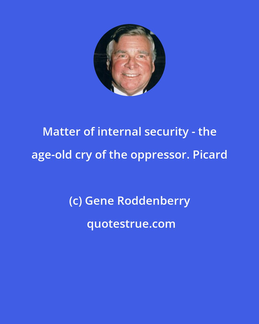 Gene Roddenberry: Matter of internal security - the age-old cry of the oppressor. Picard