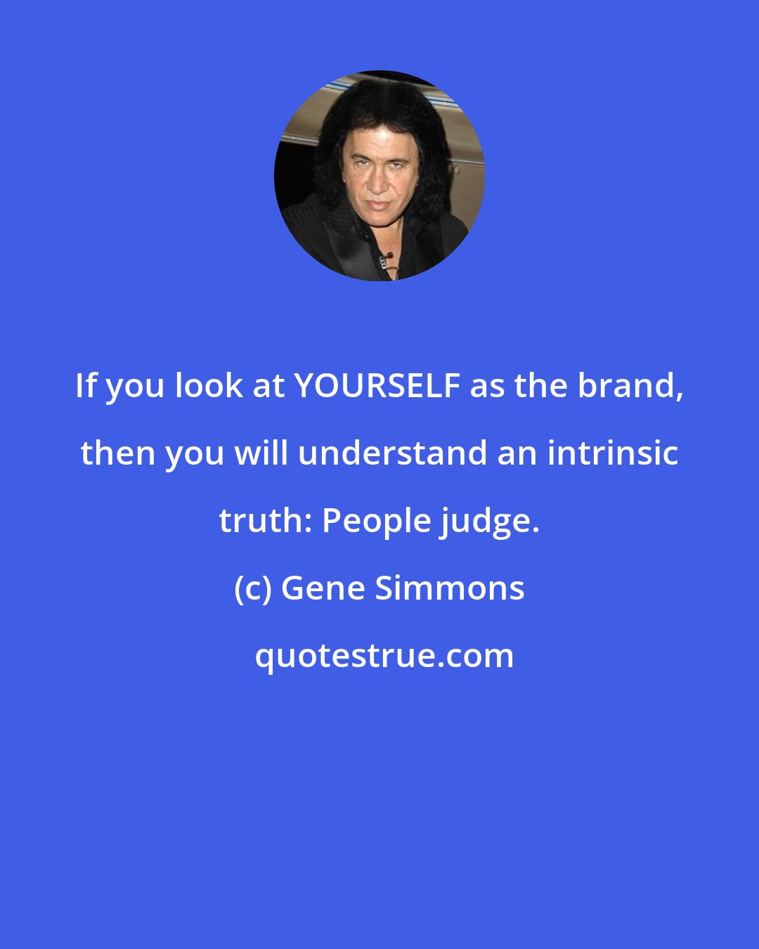 Gene Simmons: If you look at YOURSELF as the brand, then you will understand an intrinsic truth: People judge.