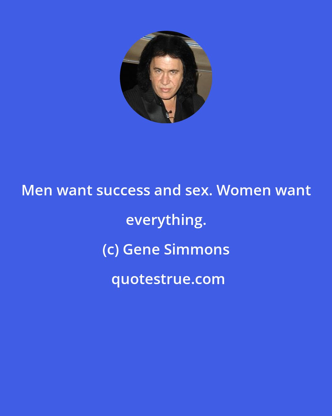 Gene Simmons: Men want success and sex. Women want everything.
