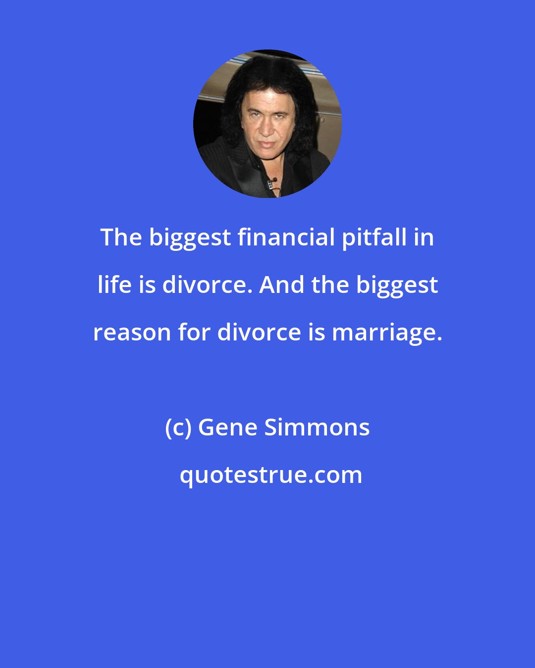 Gene Simmons: The biggest financial pitfall in life is divorce. And the biggest reason for divorce is marriage.