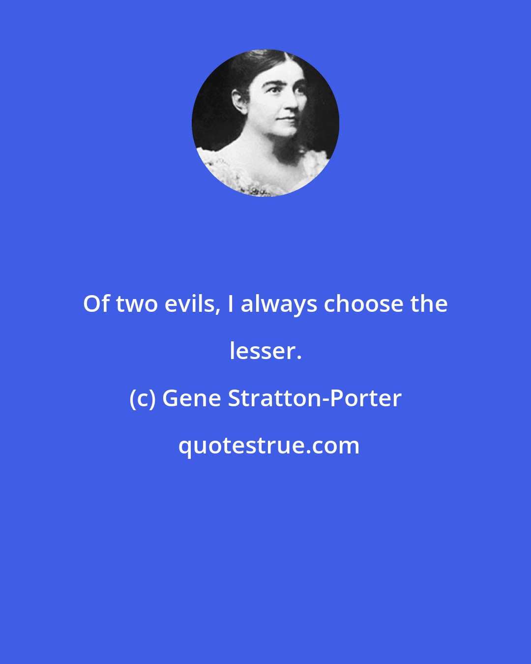 Gene Stratton-Porter: Of two evils, I always choose the lesser.