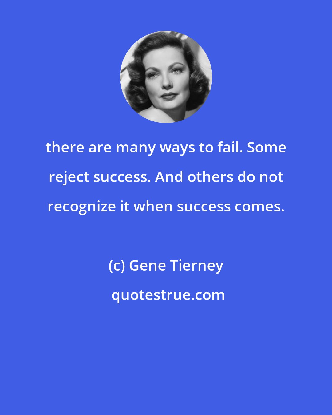 Gene Tierney: there are many ways to fail. Some reject success. And others do not recognize it when success comes.