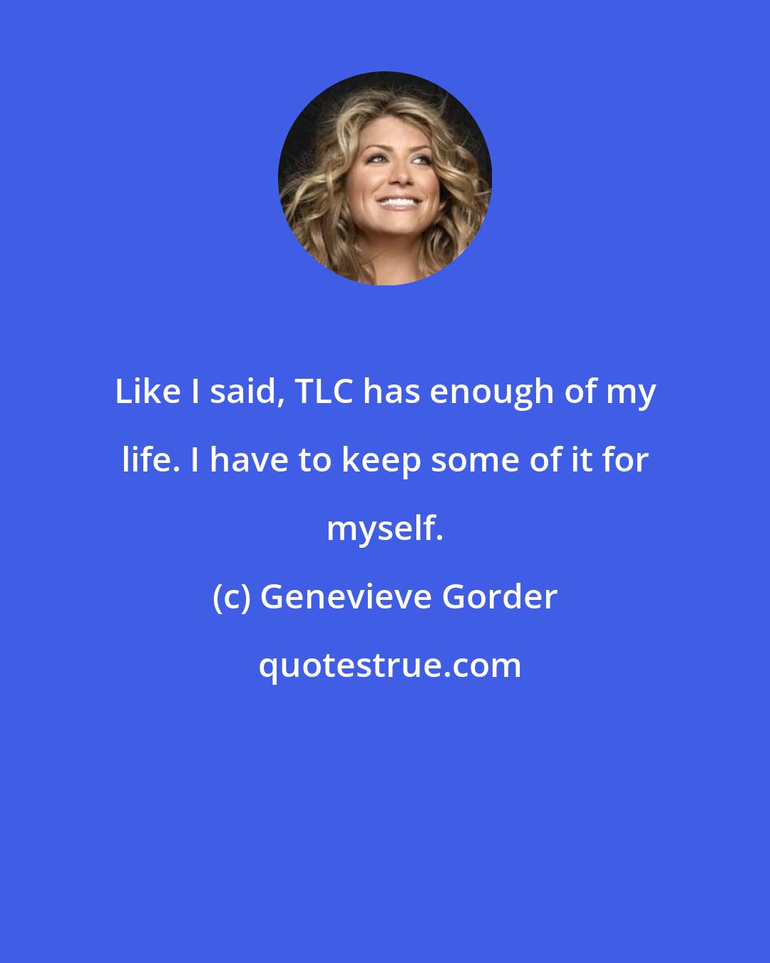 Genevieve Gorder: Like I said, TLC has enough of my life. I have to keep some of it for myself.