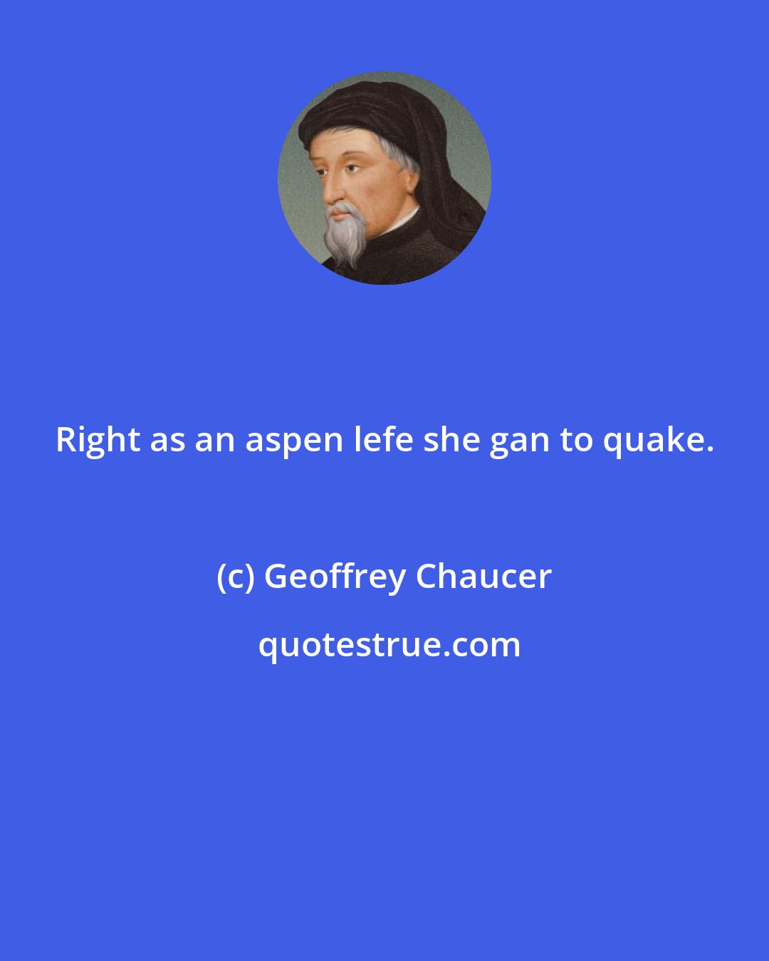 Geoffrey Chaucer: Right as an aspen lefe she gan to quake.