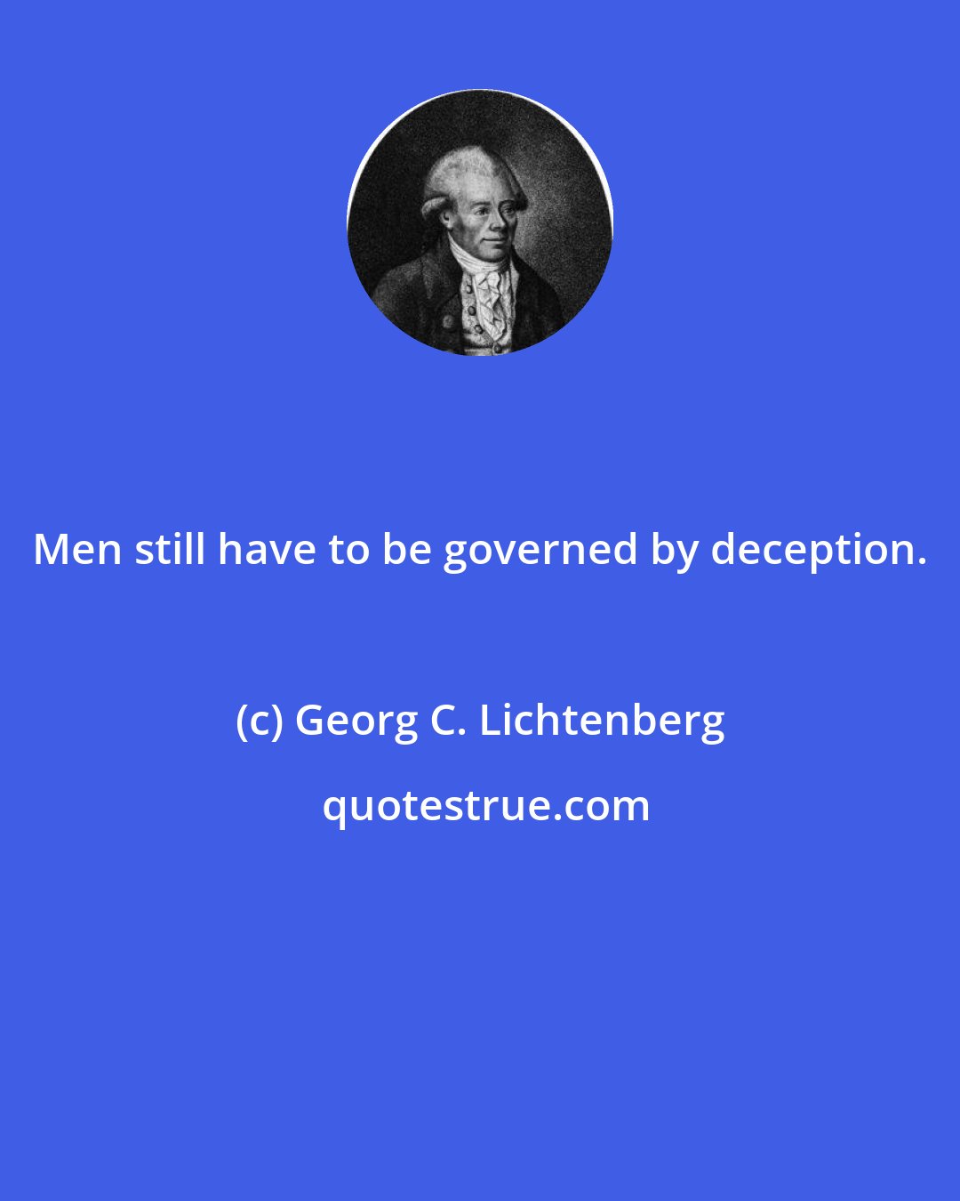 Georg C. Lichtenberg: Men still have to be governed by deception.