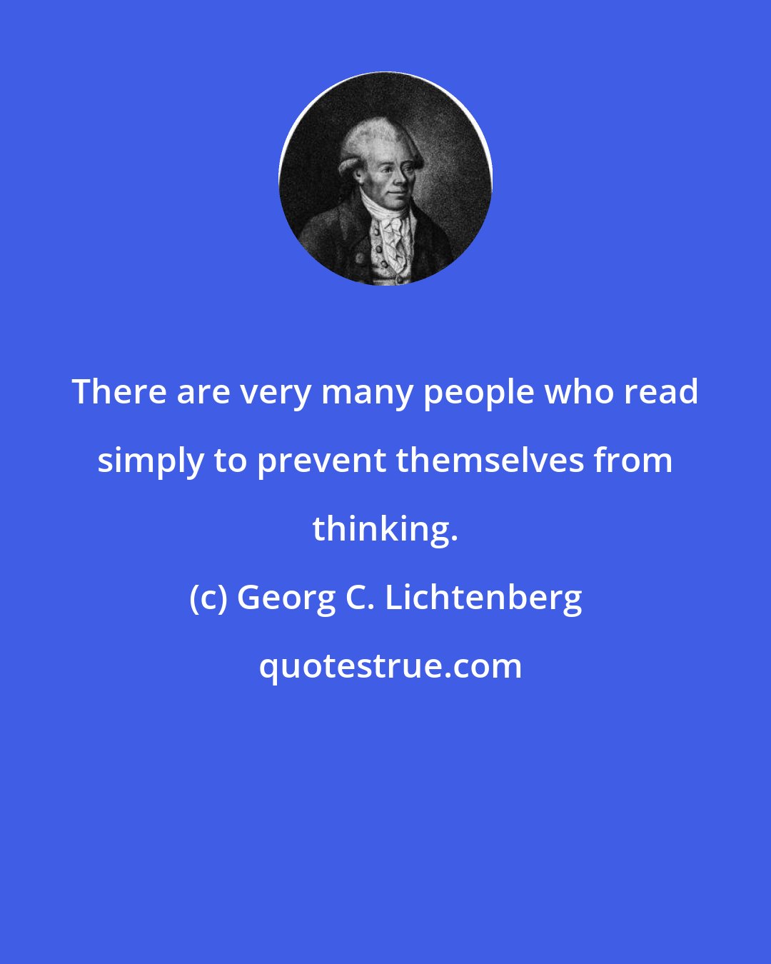 Georg C. Lichtenberg: There are very many people who read simply to prevent themselves from thinking.