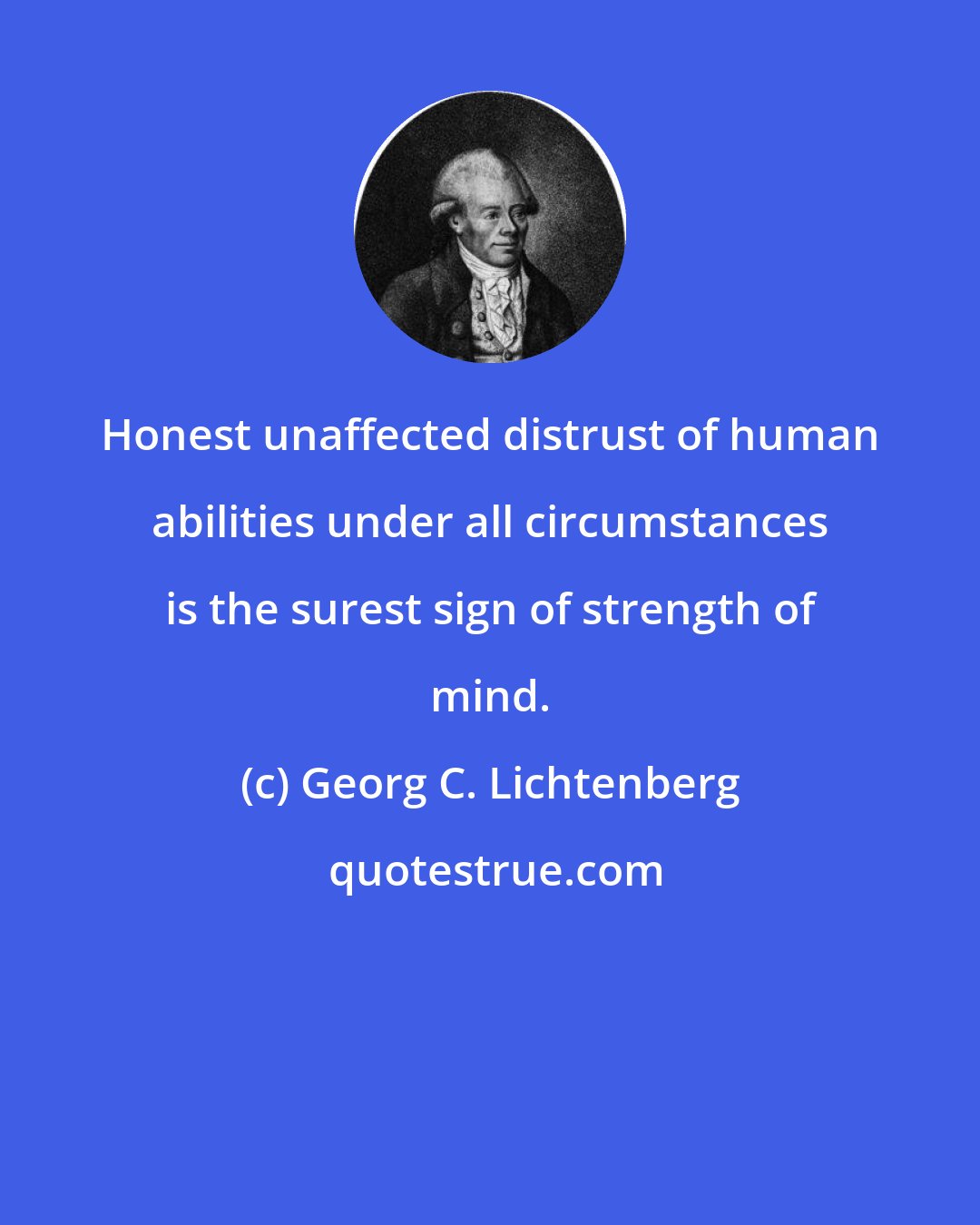 Georg C. Lichtenberg: Honest unaffected distrust of human abilities under all circumstances is the surest sign of strength of mind.