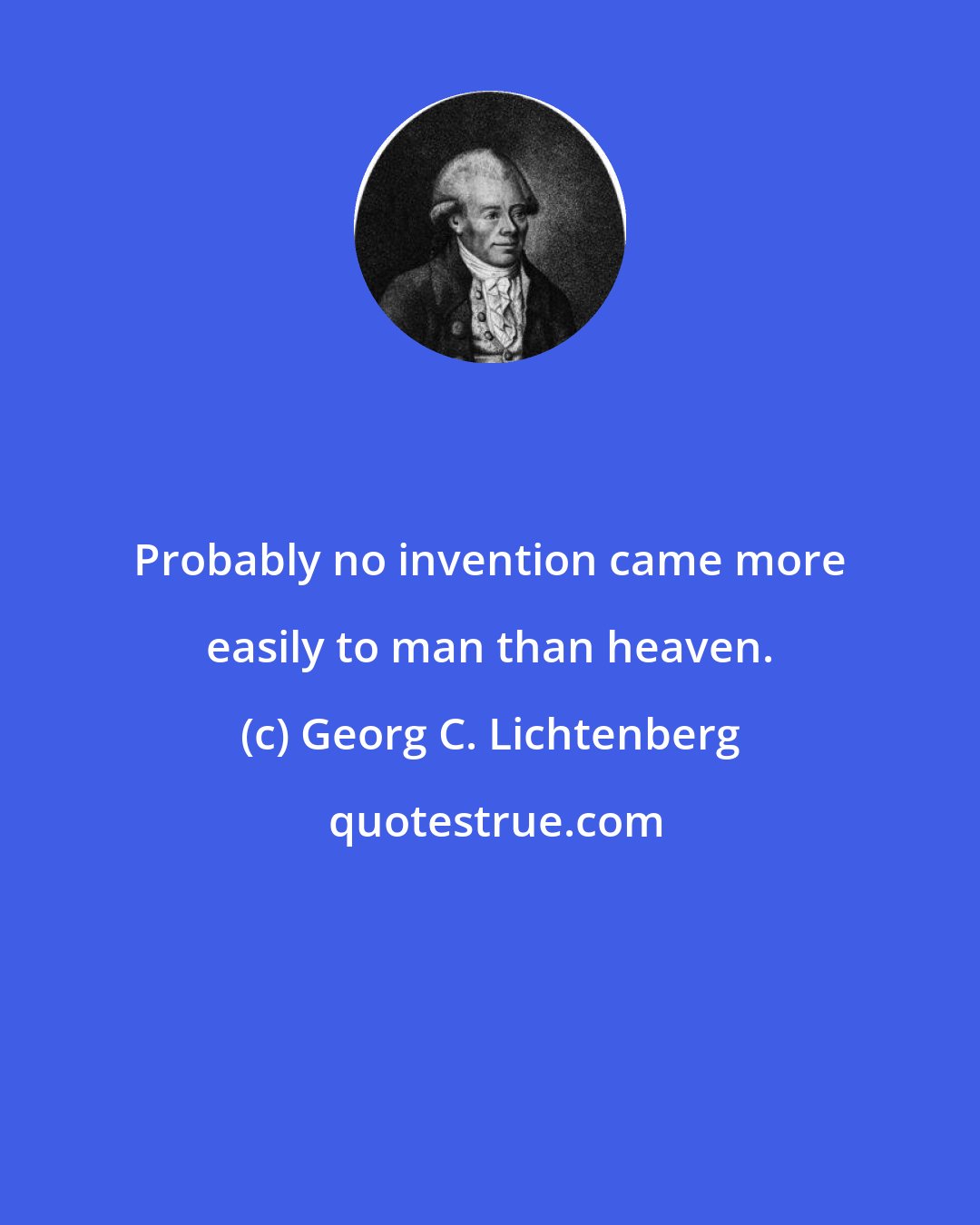 Georg C. Lichtenberg: Probably no invention came more easily to man than heaven.