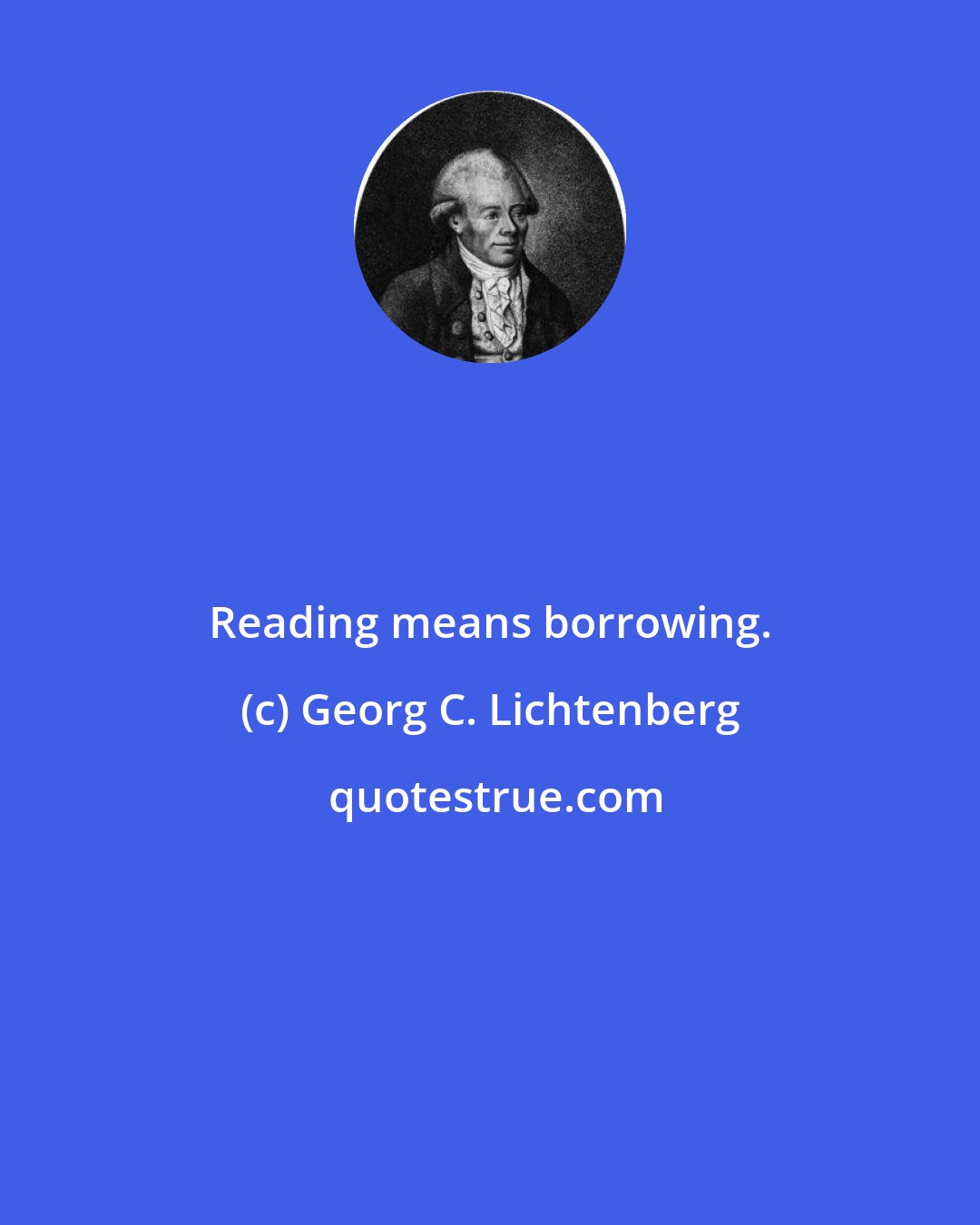 Georg C. Lichtenberg: Reading means borrowing.