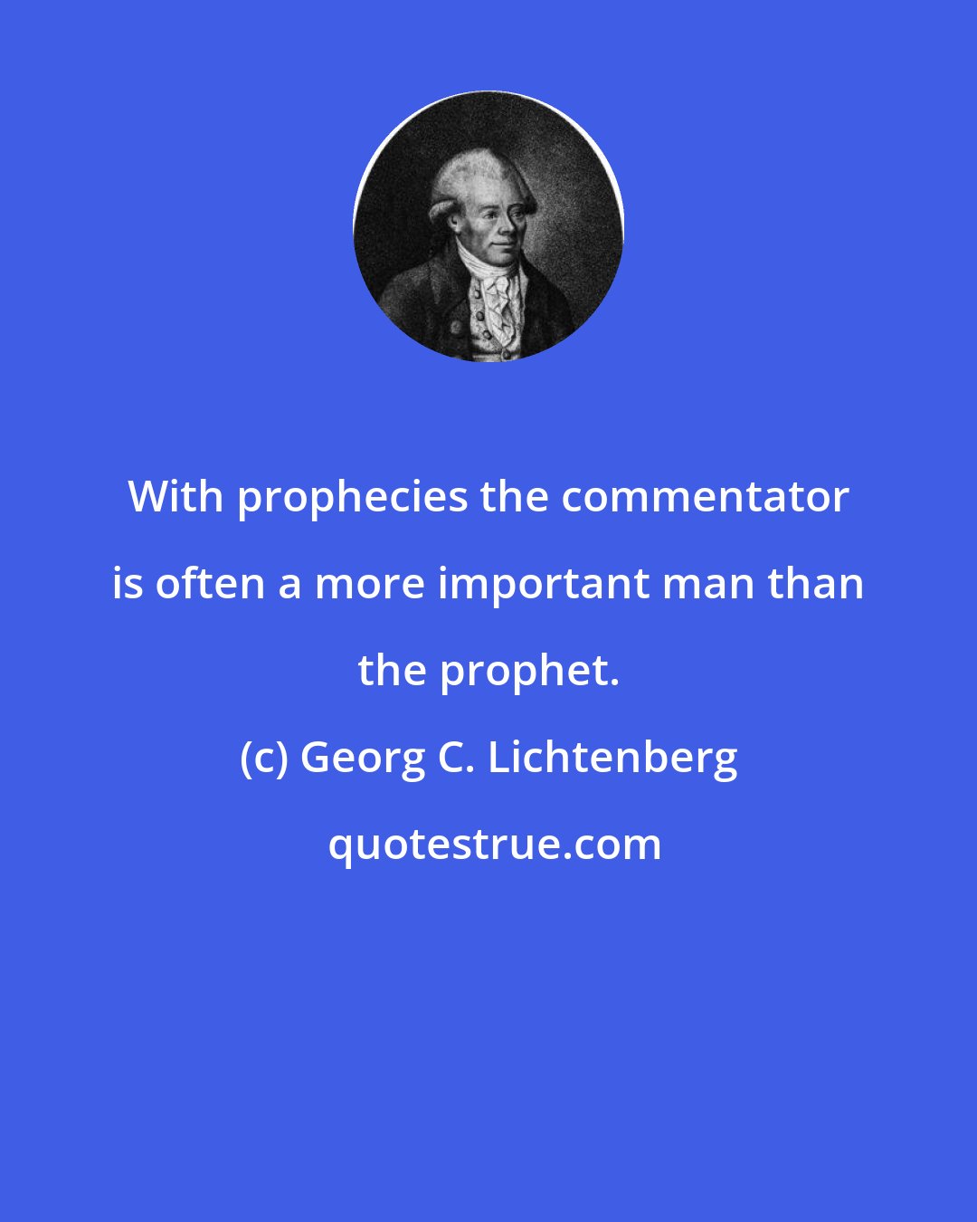 Georg C. Lichtenberg: With prophecies the commentator is often a more important man than the prophet.