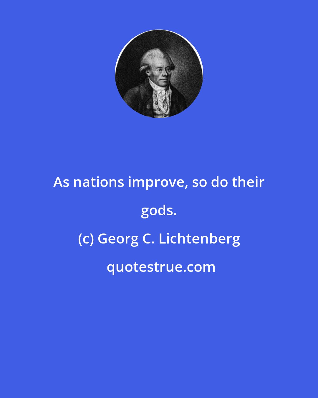 Georg C. Lichtenberg: As nations improve, so do their gods.