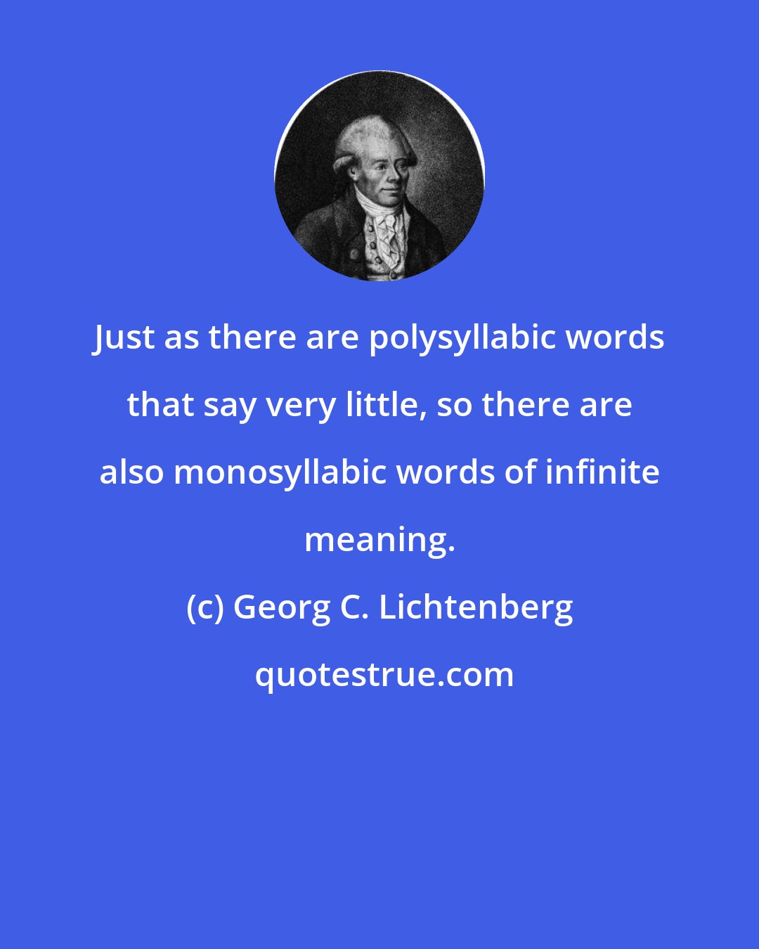 Georg C. Lichtenberg: Just as there are polysyllabic words that say very little, so there are also monosyllabic words of infinite meaning.