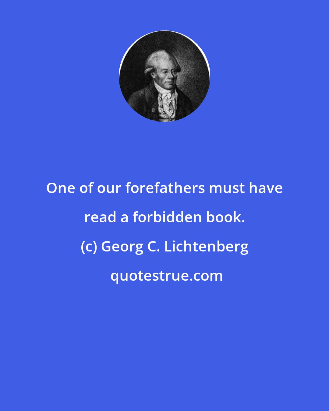 Georg C. Lichtenberg: One of our forefathers must have read a forbidden book.