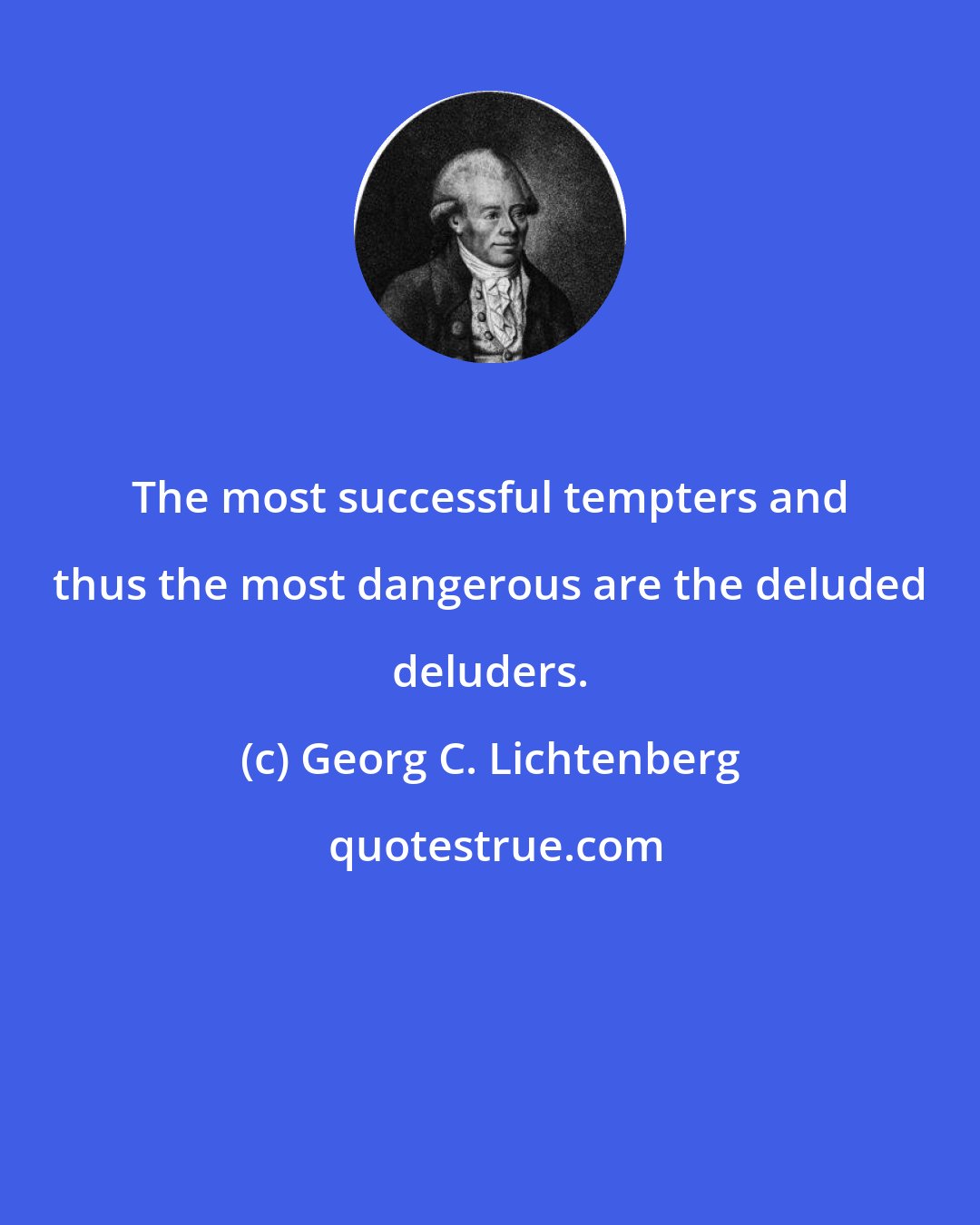 Georg C. Lichtenberg: The most successful tempters and thus the most dangerous are the deluded deluders.