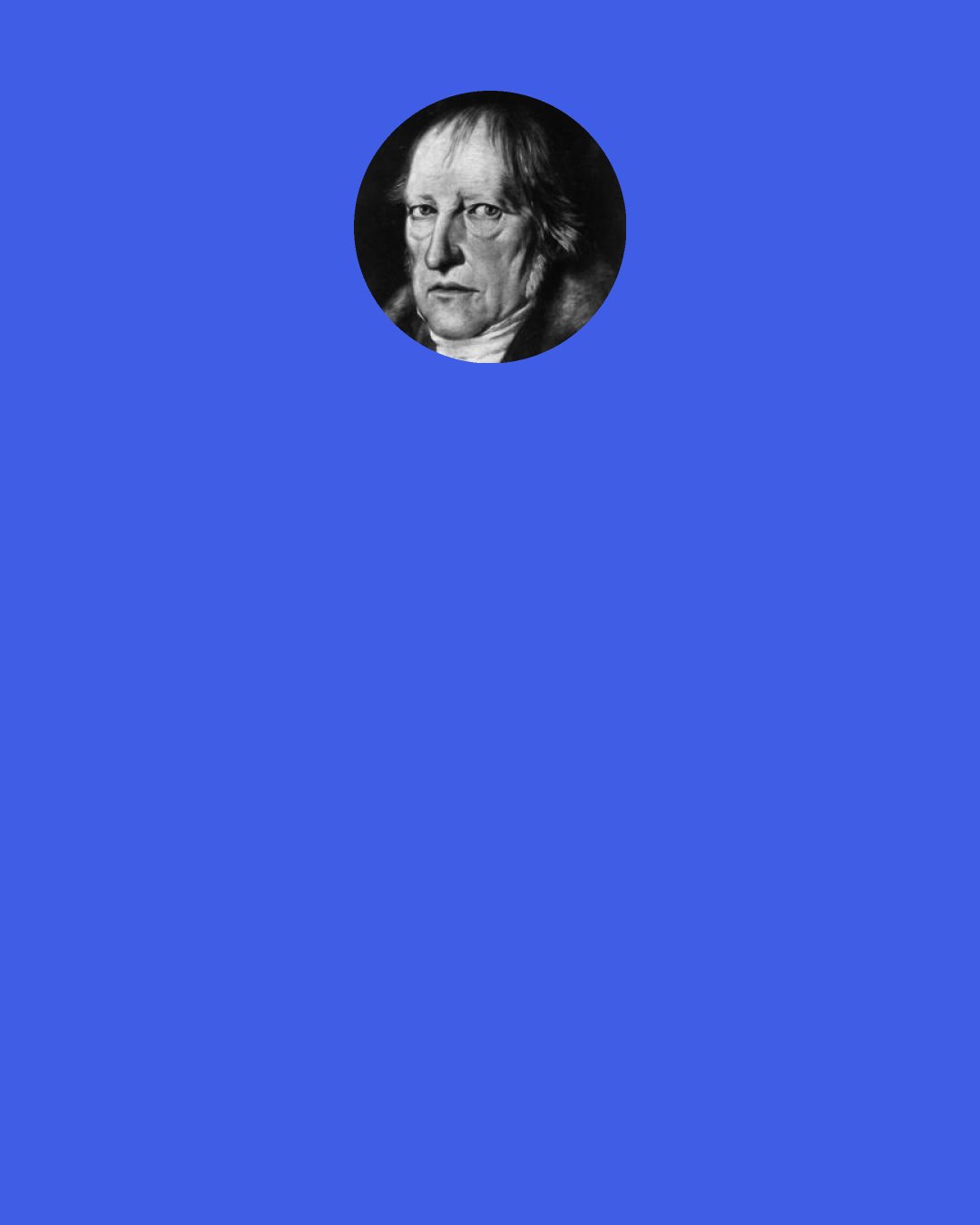 Georg Wilhelm Friedrich Hegel: On the stage on which we are observing it, — Universal History — Spirit displays itself in its most concrete reality.