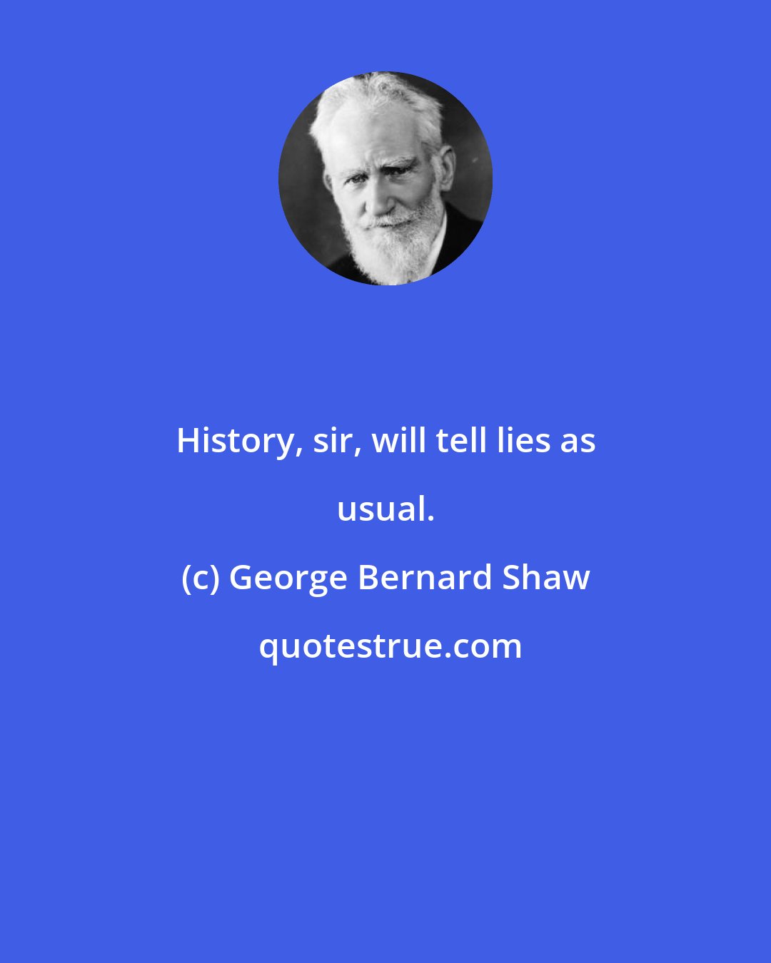 George Bernard Shaw: History, sir, will tell lies as usual.