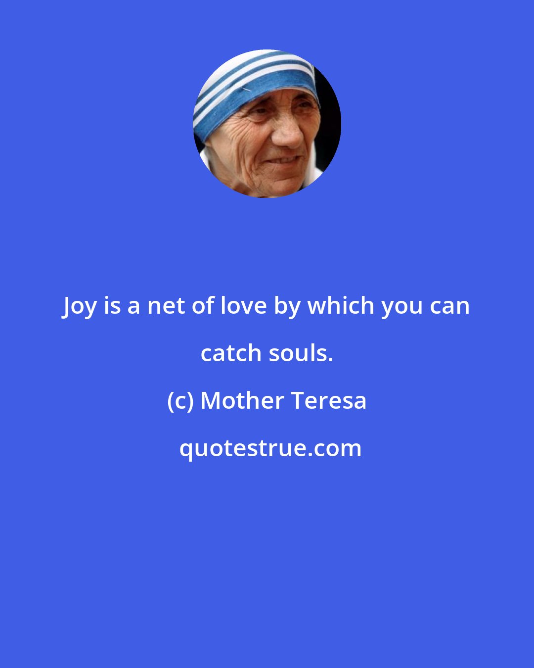 Mother Teresa: Joy is a net of love by which you can catch souls.