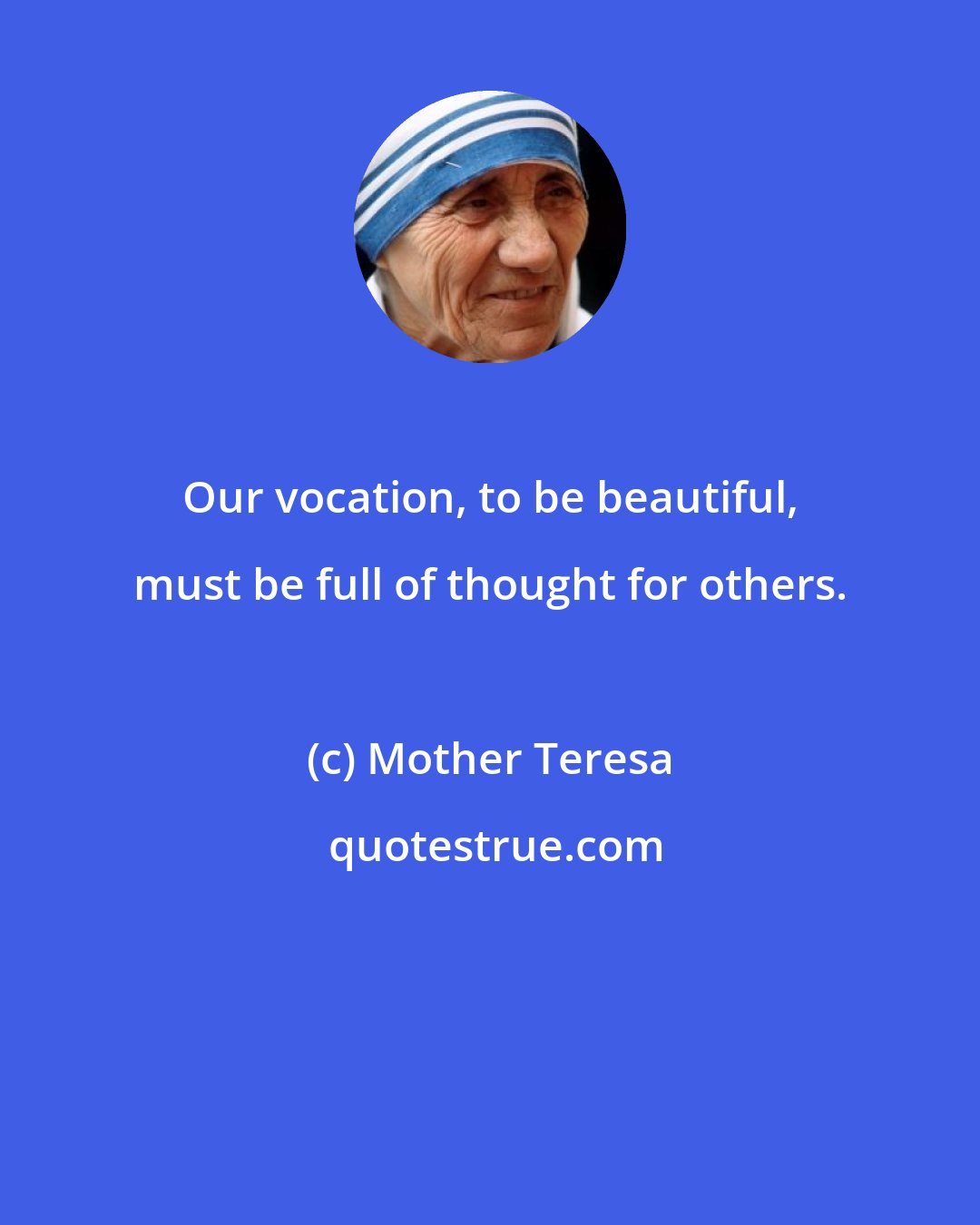 Mother Teresa: Our vocation, to be beautiful, must be full of thought for others.