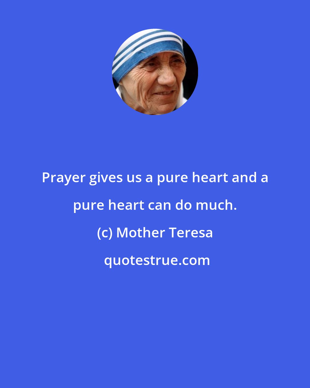 Mother Teresa: Prayer gives us a pure heart and a pure heart can do much.