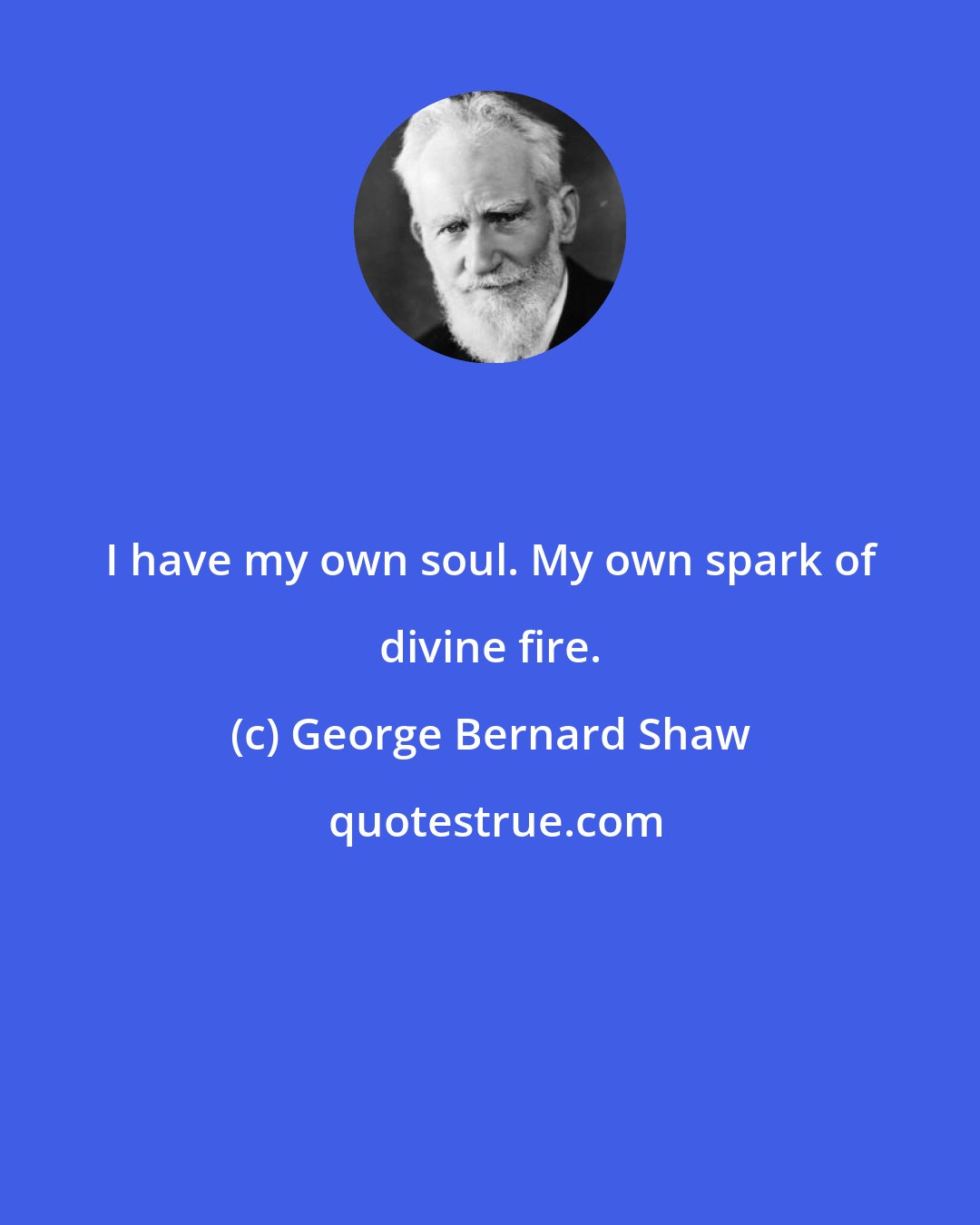 George Bernard Shaw: I have my own soul. My own spark of divine fire.