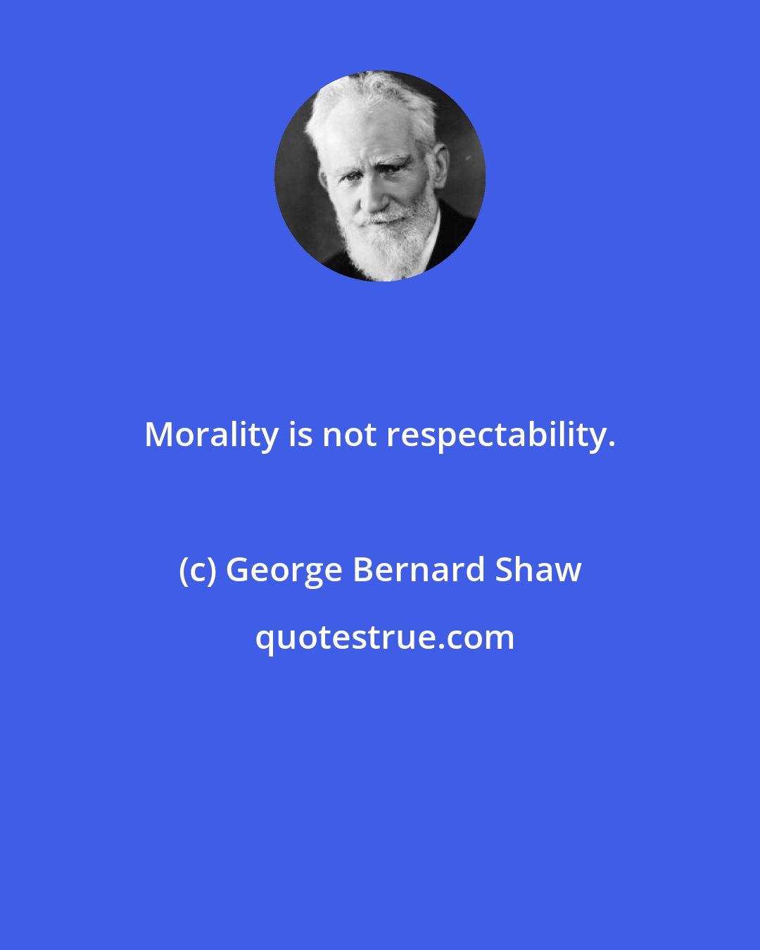 George Bernard Shaw: Morality is not respectability.