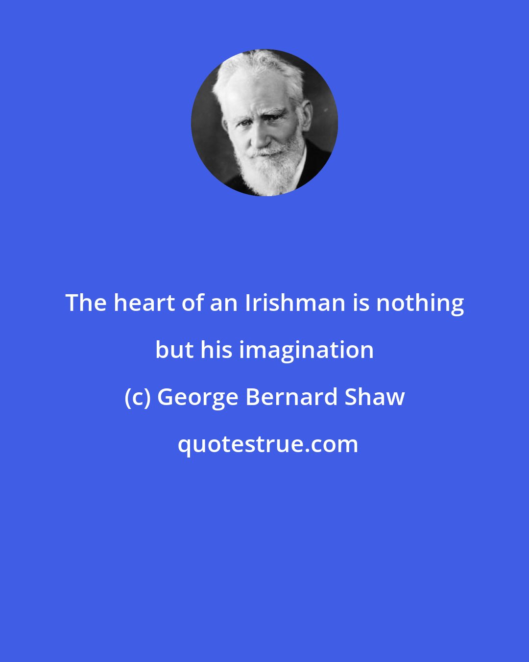George Bernard Shaw: The heart of an Irishman is nothing but his imagination