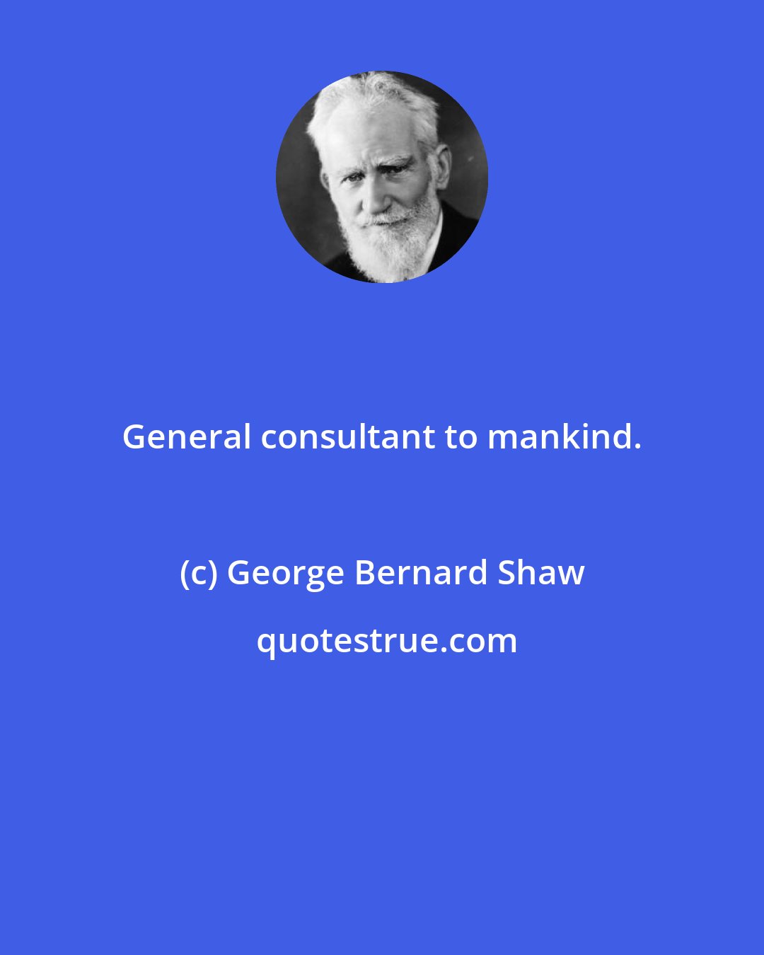 George Bernard Shaw: General consultant to mankind.
