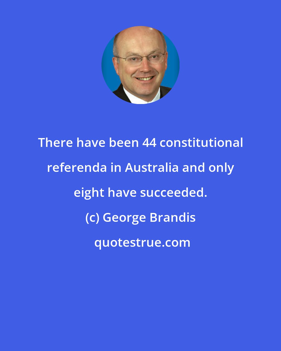 George Brandis: There have been 44 constitutional referenda in Australia and only eight have succeeded.