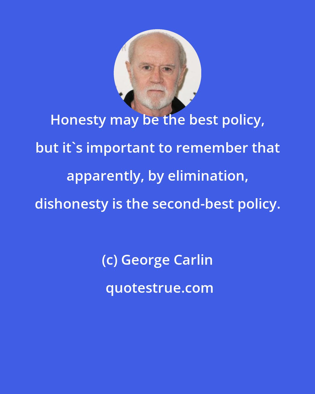 George Carlin: Honesty may be the best policy, but it's important to remember that apparently, by elimination, dishonesty is the second-best policy.