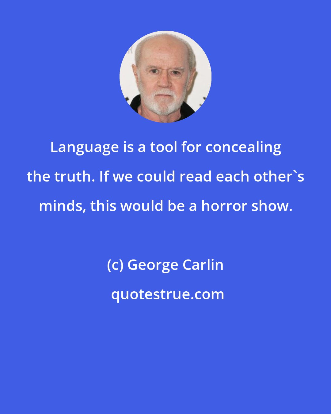 George Carlin: Language is a tool for concealing the truth. If we could read each other's minds, this would be a horror show.