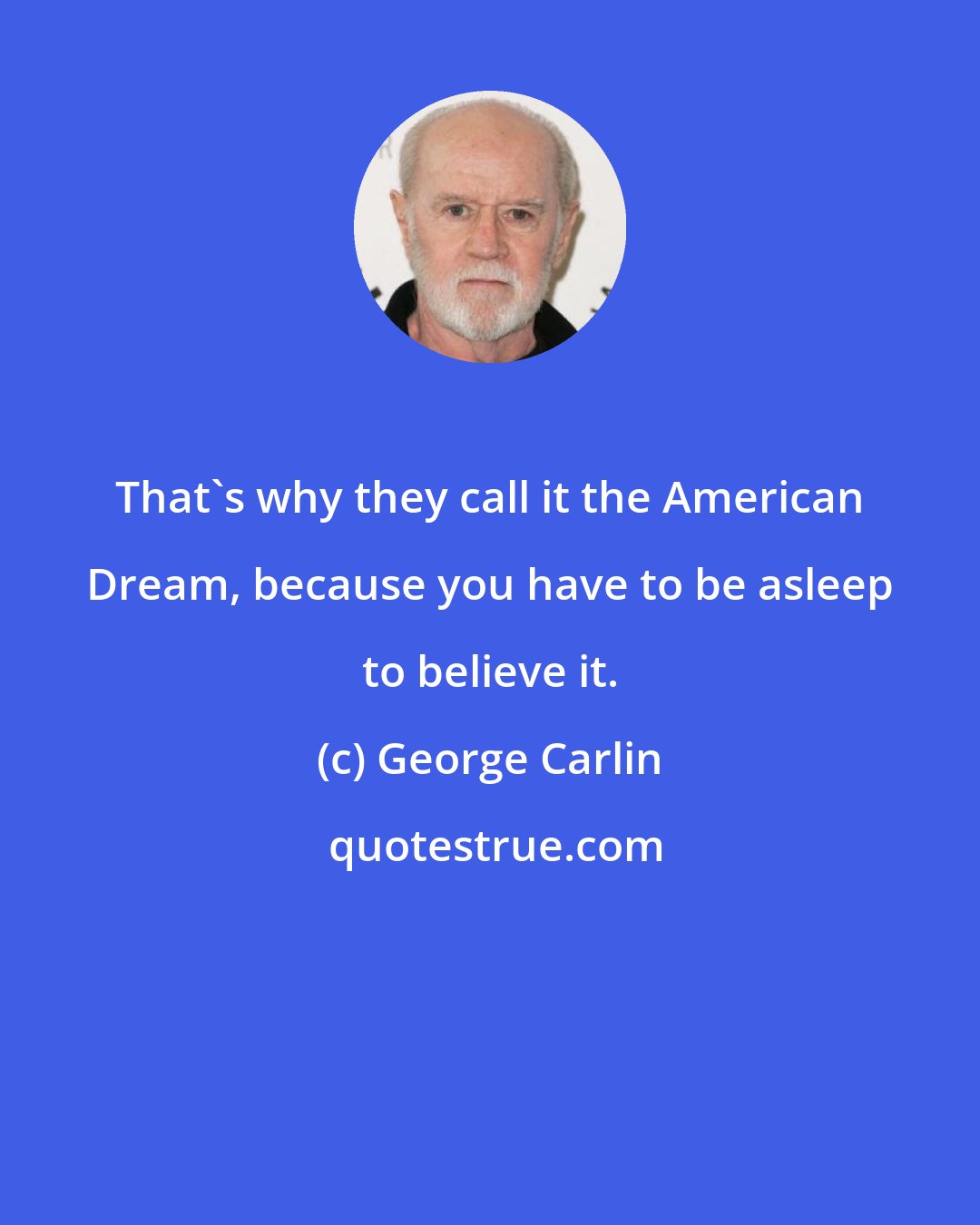 George Carlin: That's why they call it the American Dream, because you have to be asleep to believe it.