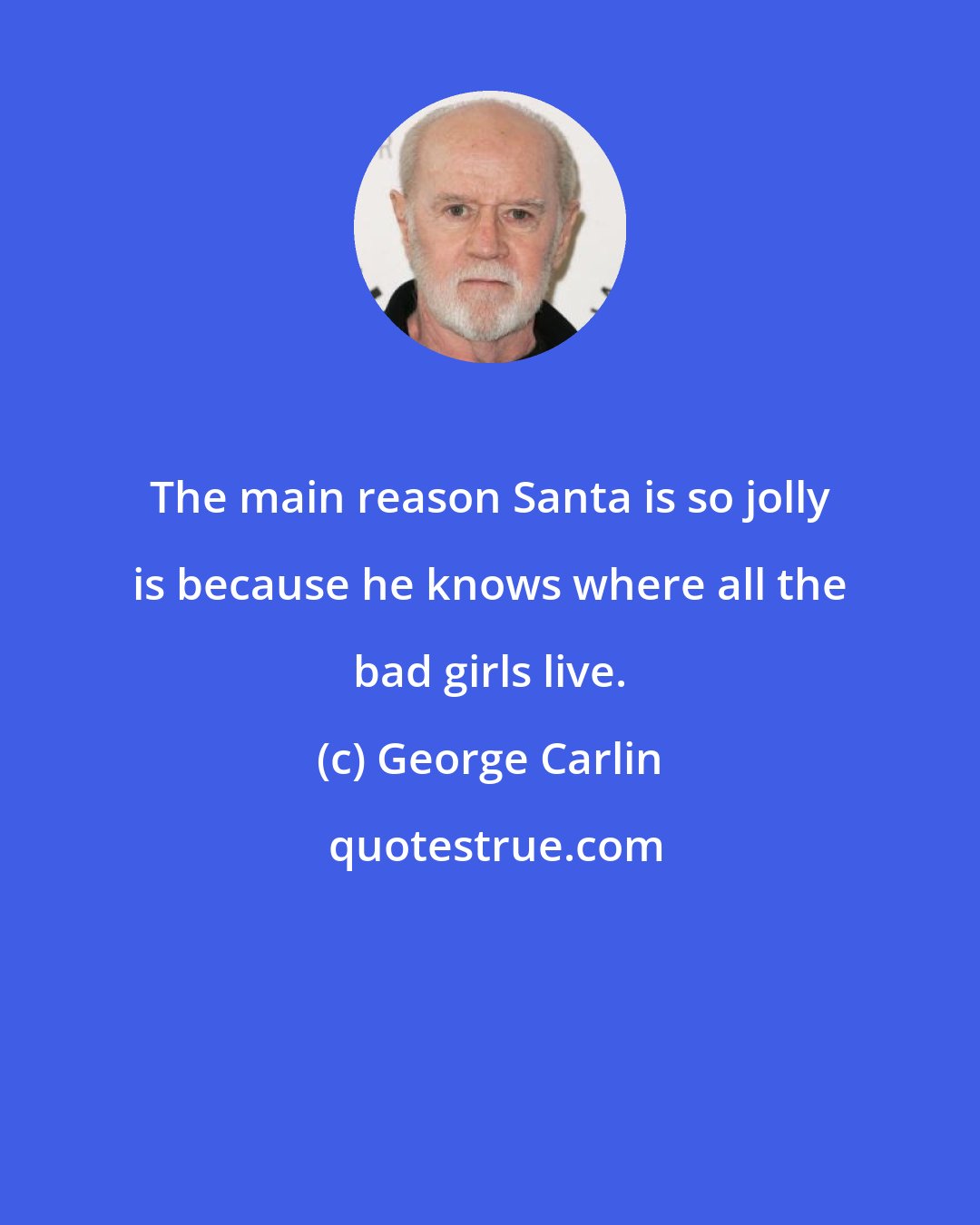 George Carlin: The main reason Santa is so jolly is because he knows where all the bad girls live.