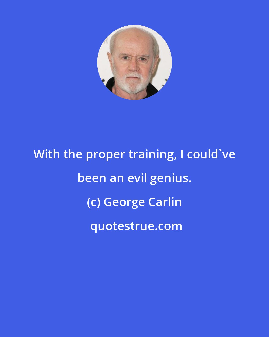 George Carlin: With the proper training, I could've been an evil genius.