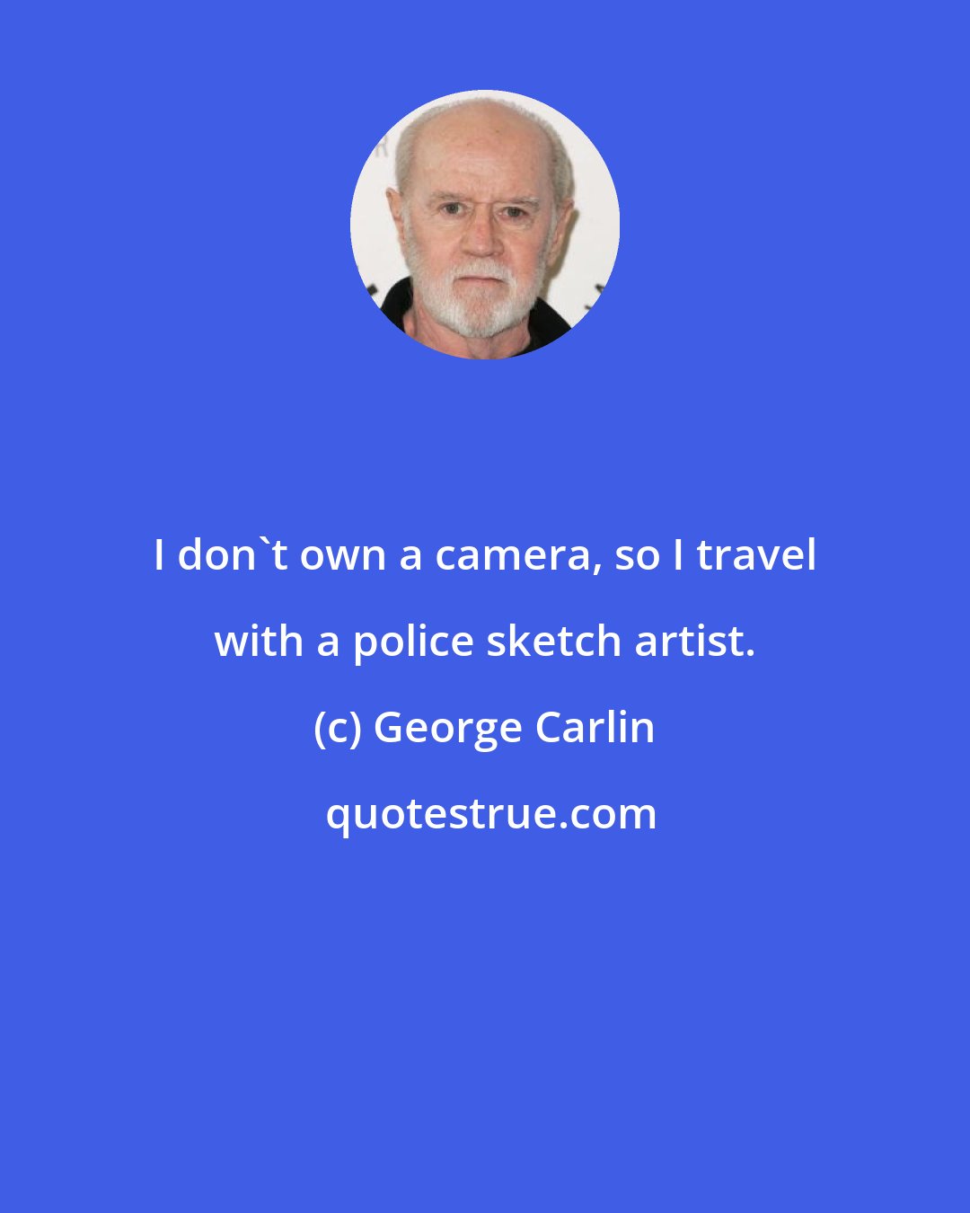 George Carlin: I don't own a camera, so I travel with a police sketch artist.