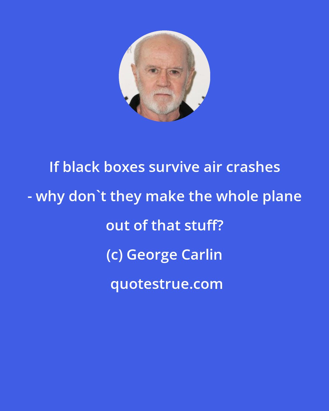 George Carlin: If black boxes survive air crashes - why don't they make the whole plane out of that stuff?