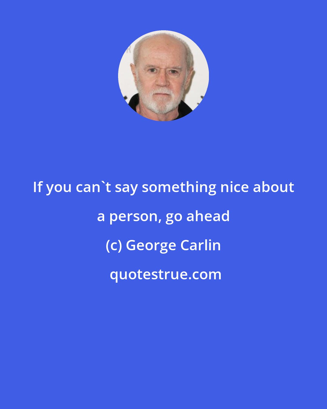 George Carlin: If you can't say something nice about a person, go ahead